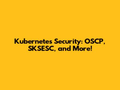 Kubernetes Security: OSCP, SKSESC, and More!