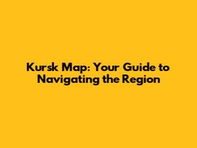 Kursk Map: Your Guide to Navigating the Region
