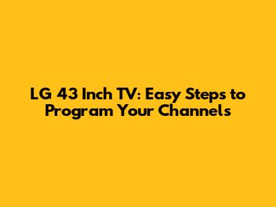 LG 43 Inch TV: Easy Steps to Program Your Channels