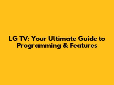 LG TV: Your Ultimate Guide to Programming & Features