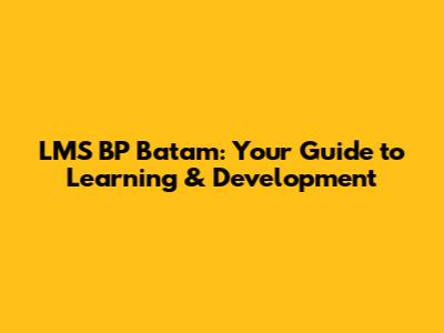 LMS BP Batam: Your Guide to Learning & Development