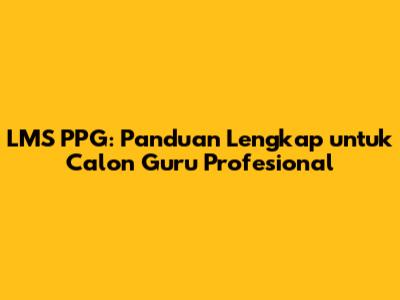 LMS PPG: Panduan Lengkap untuk Calon Guru Profesional