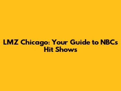 LMZ Chicago: Your Guide to NBC's Hit Shows