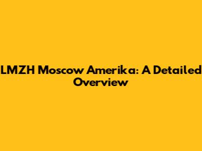 LMZH Moscow Amerika: A Detailed Overview