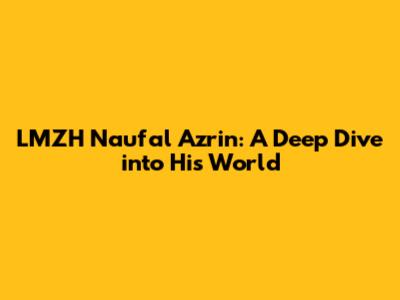 LMZH Naufal Azrin: A Deep Dive into His World