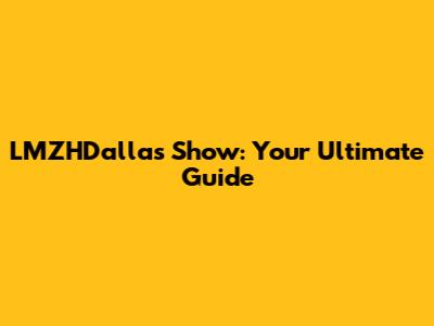LMZHDallas Show: Your Ultimate Guide