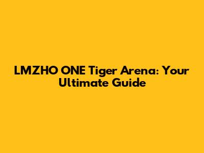 LMZHO ONE Tiger Arena: Your Ultimate Guide