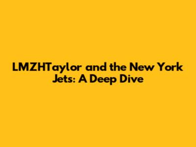 LMZHTaylor and the New York Jets: A Deep Dive