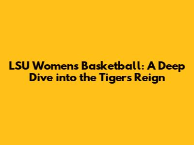 LSU Women's Basketball: A Deep Dive into the Tigers' Reign