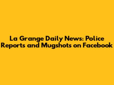 La Grange Daily News: Police Reports and Mugshots on Facebook