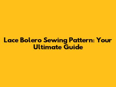 Lace Bolero Sewing Pattern: Your Ultimate Guide