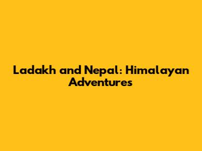 Ladakh and Nepal: Himalayan Adventures