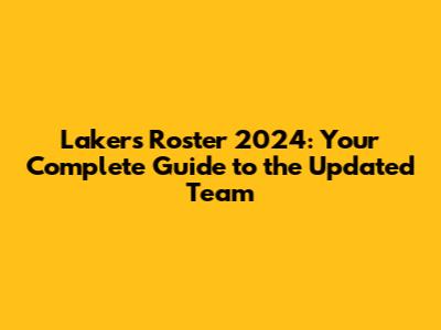 Lakers Roster 2024: Your Complete Guide to the Updated Team