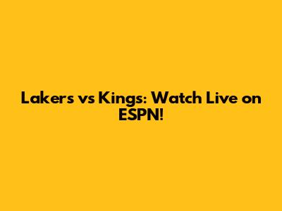 Lakers vs Kings: Watch Live on ESPN!
