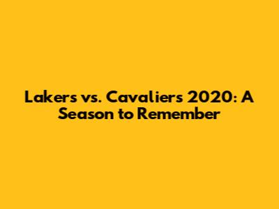 Lakers vs. Cavaliers 2020: A Season to Remember