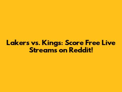 Lakers vs. Kings: Score Free Live Streams on Reddit!