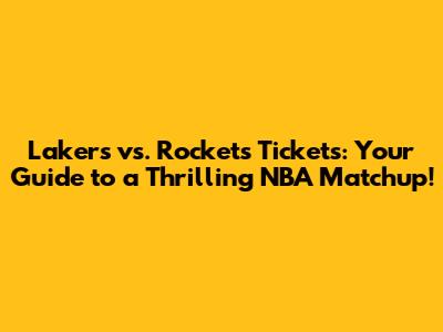 Lakers vs. Rockets Tickets: Your Guide to a Thrilling NBA Matchup!