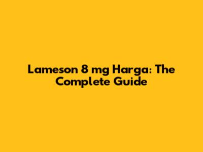 Lameson 8 mg Harga: The Complete Guide