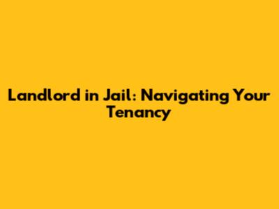 Landlord in Jail: Navigating Your Tenancy