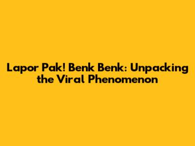 Lapor Pak! Benk Benk: Unpacking the Viral Phenomenon