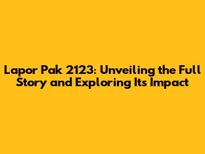 Lapor Pak 2123: Unveiling the Full Story and Exploring Its Impact