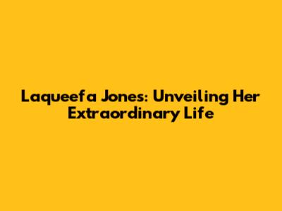 Laqueefa Jones: Unveiling Her Extraordinary Life