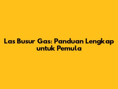 Las Busur Gas: Panduan Lengkap untuk Pemula