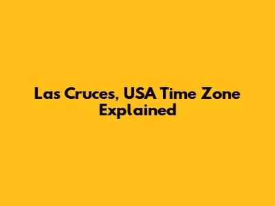 Las Cruces, USA Time Zone Explained