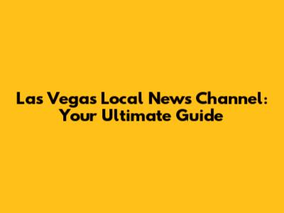 Las Vegas Local News Channel: Your Ultimate Guide