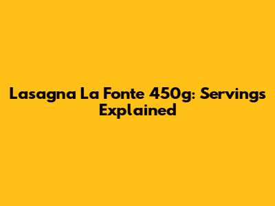Lasagna La Fonte 450g: Servings Explained
