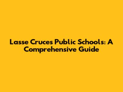 Lasse Cruces Public Schools: A Comprehensive Guide