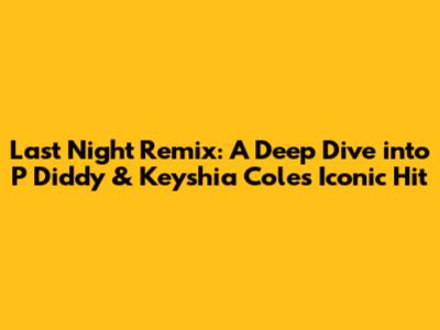 Last Night Remix: A Deep Dive into P Diddy & Keyshia Cole's Iconic Hit