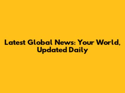 Latest Global News: Your World, Updated Daily