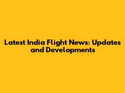 Latest India Flight News: Updates and Developments