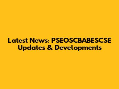 Latest News: PSEOSCBABESCSE Updates & Developments