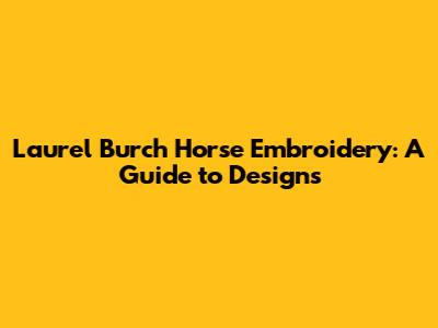 Laurel Burch Horse Embroidery: A Guide to Designs