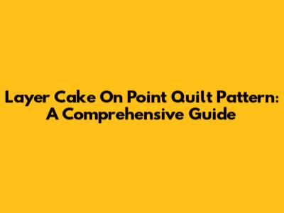 Layer Cake On Point Quilt Pattern: A Comprehensive Guide