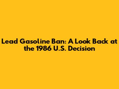Lead Gasoline Ban: A Look Back at the 1986 U.S. Decision