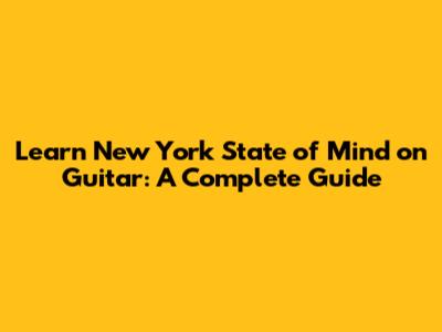 Learn 'New York State of Mind' on Guitar: A Complete Guide