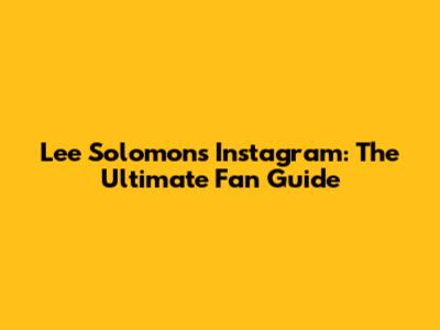 Lee Solomon's Instagram: The Ultimate Fan Guide