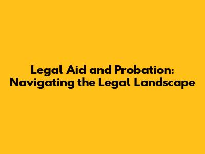 Legal Aid and Probation: Navigating the Legal Landscape