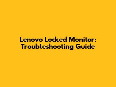 Lenovo Locked Monitor: Troubleshooting Guide