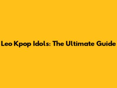 Leo Kpop Idols: The Ultimate Guide