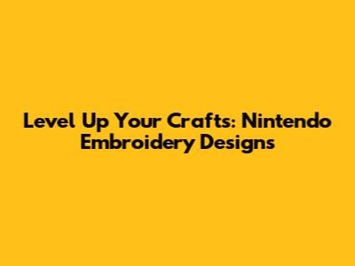 Level Up Your Crafts: Nintendo Embroidery Designs