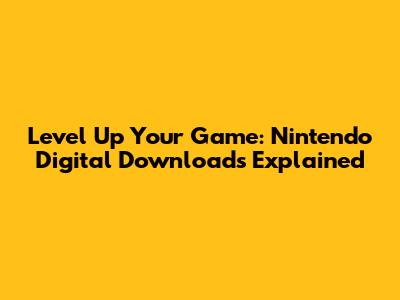 Level Up Your Game: Nintendo Digital Downloads Explained