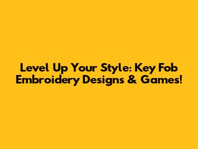 Level Up Your Style: Key Fob Embroidery Designs & Games!