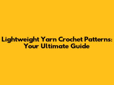 Lightweight Yarn Crochet Patterns: Your Ultimate Guide