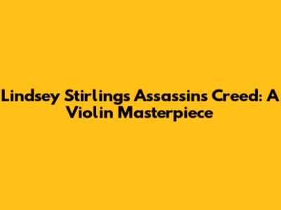 Lindsey Stirling's Assassin's Creed: A Violin Masterpiece