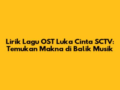Lirik Lagu OST Luka Cinta SCTV: Temukan Makna di Balik Musik