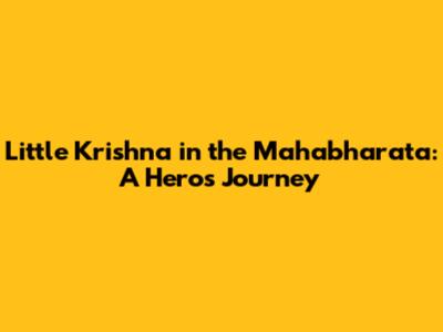 Little Krishna in the Mahabharata: A Hero's Journey
